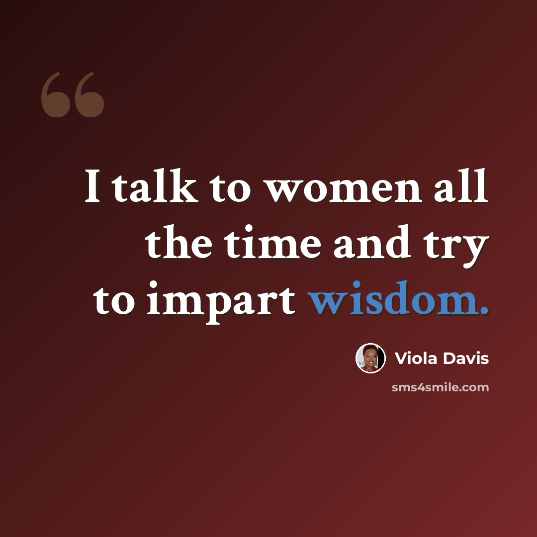 “I talk to women all the time and try to impart wisdom.” quote by Viola Davis