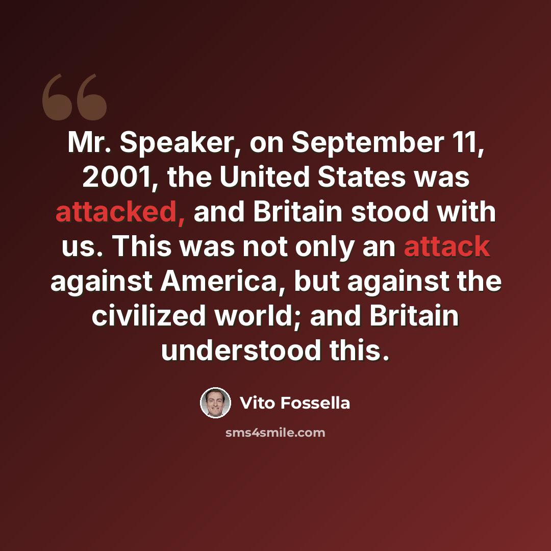 “Mr. Speaker, on September 11, 2001, the United States was attacked, and Britain stood with us. This was not only an attack against America, but against the civilized world; and Britain understood this.” quote by Vito Fossella