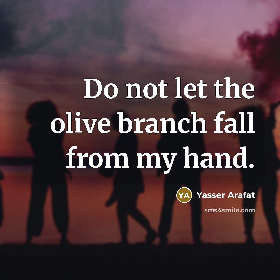 “Do not let the olive branch fall from my hand.” quote by Yasser Arafat