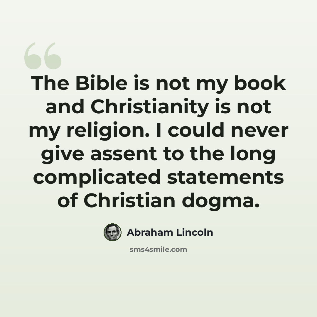 “The Bible is not my book and Christianity is not my religion. I could never give assent to the long complicated statements of Christian dogma.” quote by Abraham Lincoln