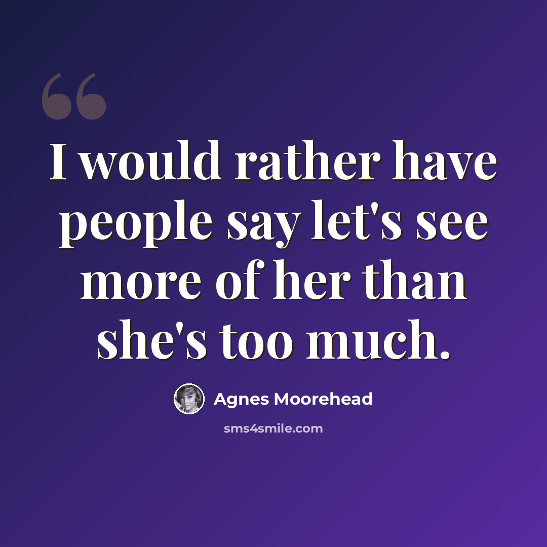 “I would rather have people say let's see more of her than she's too much.” quote by Agnes Moorehead