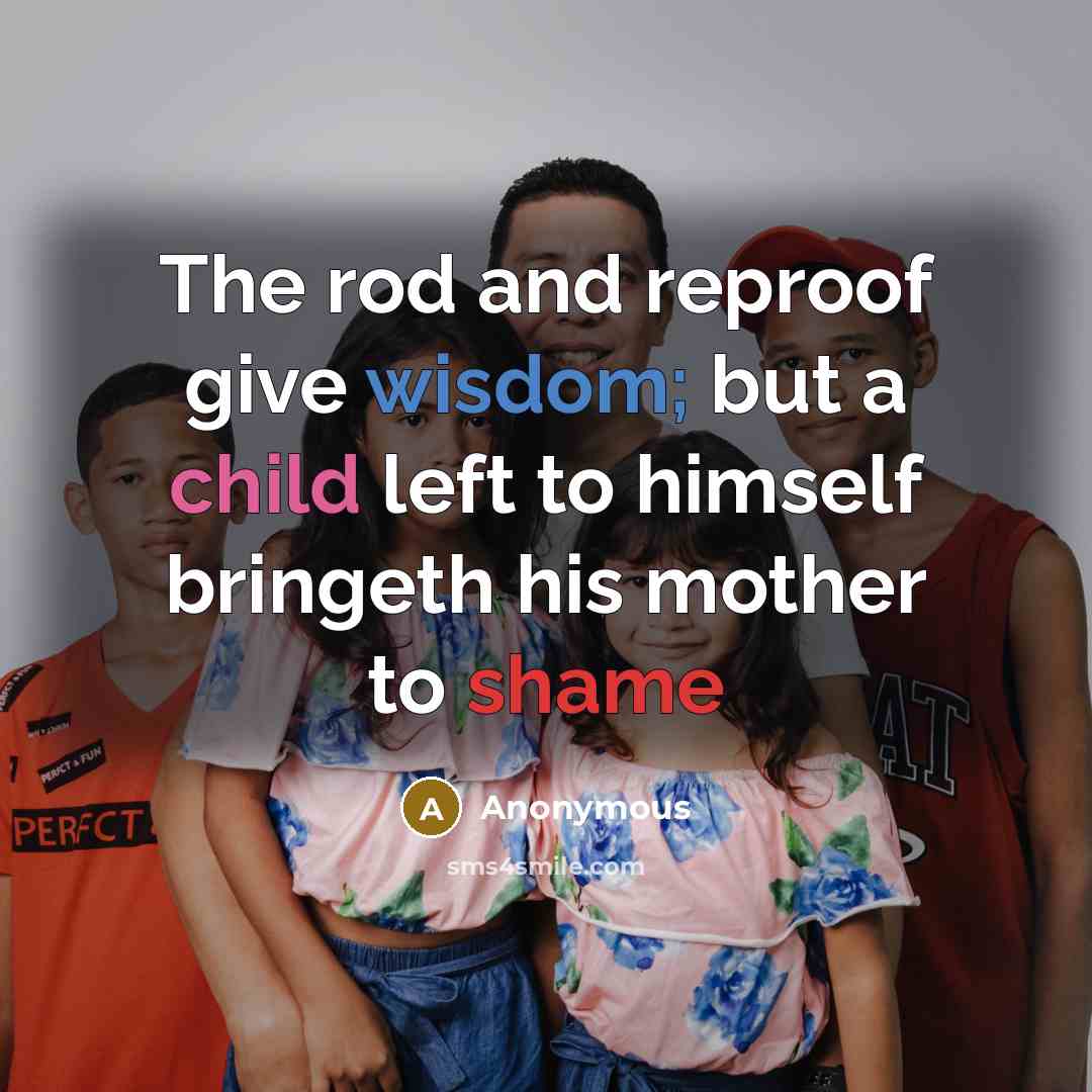 “The rod and reproof give wisdom; but a child left to himself bringeth his mother to shame” quote by Anonymous