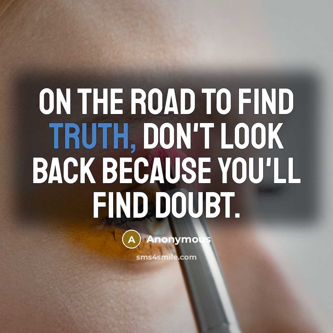 “On the road to find truth, don't look back because you'll find doubt.” quote by Anonymous