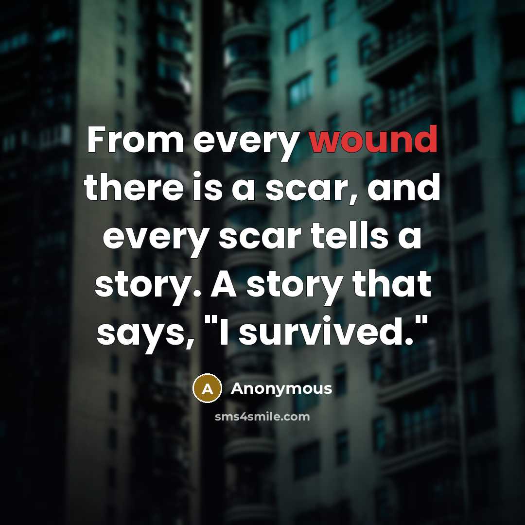 “From every wound there is a scar, and every scar tells a story. A story that says, "I survived."” quote by Anonymous