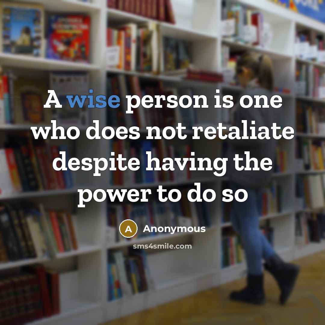 “A wise person is one who does not retaliate despite having the power to do so” quote by Anonymous