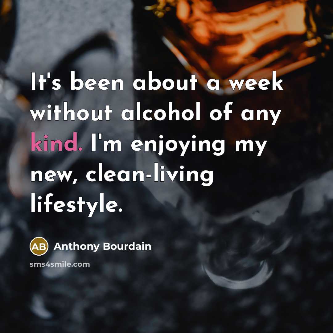 “It's been about a week without alcohol of any kind. I'm enjoying my new, clean-living lifestyle.” quote by Anthony Bourdain