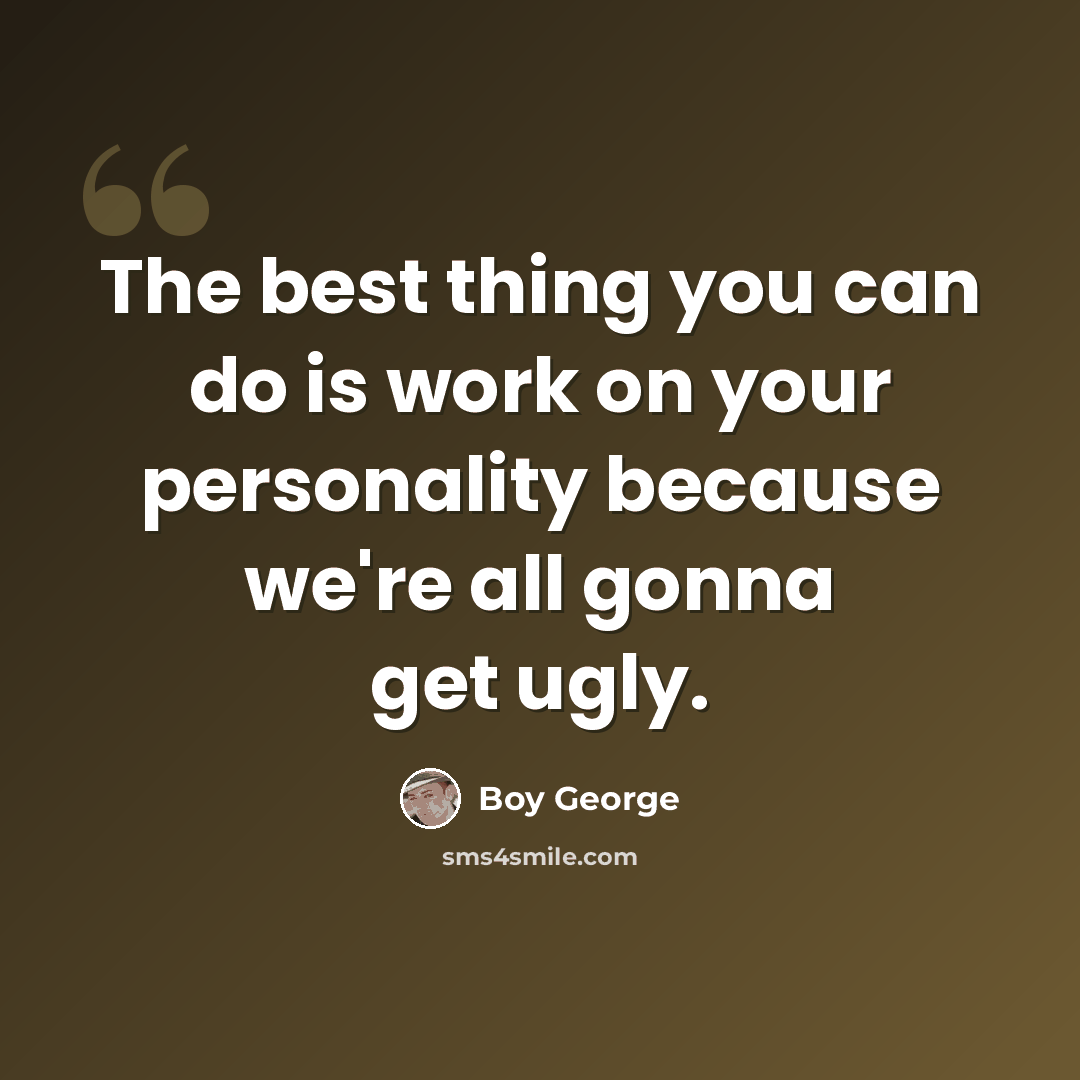 “The best thing you can do is work on your personality because we're all gonna get ugly.” quote by Boy George