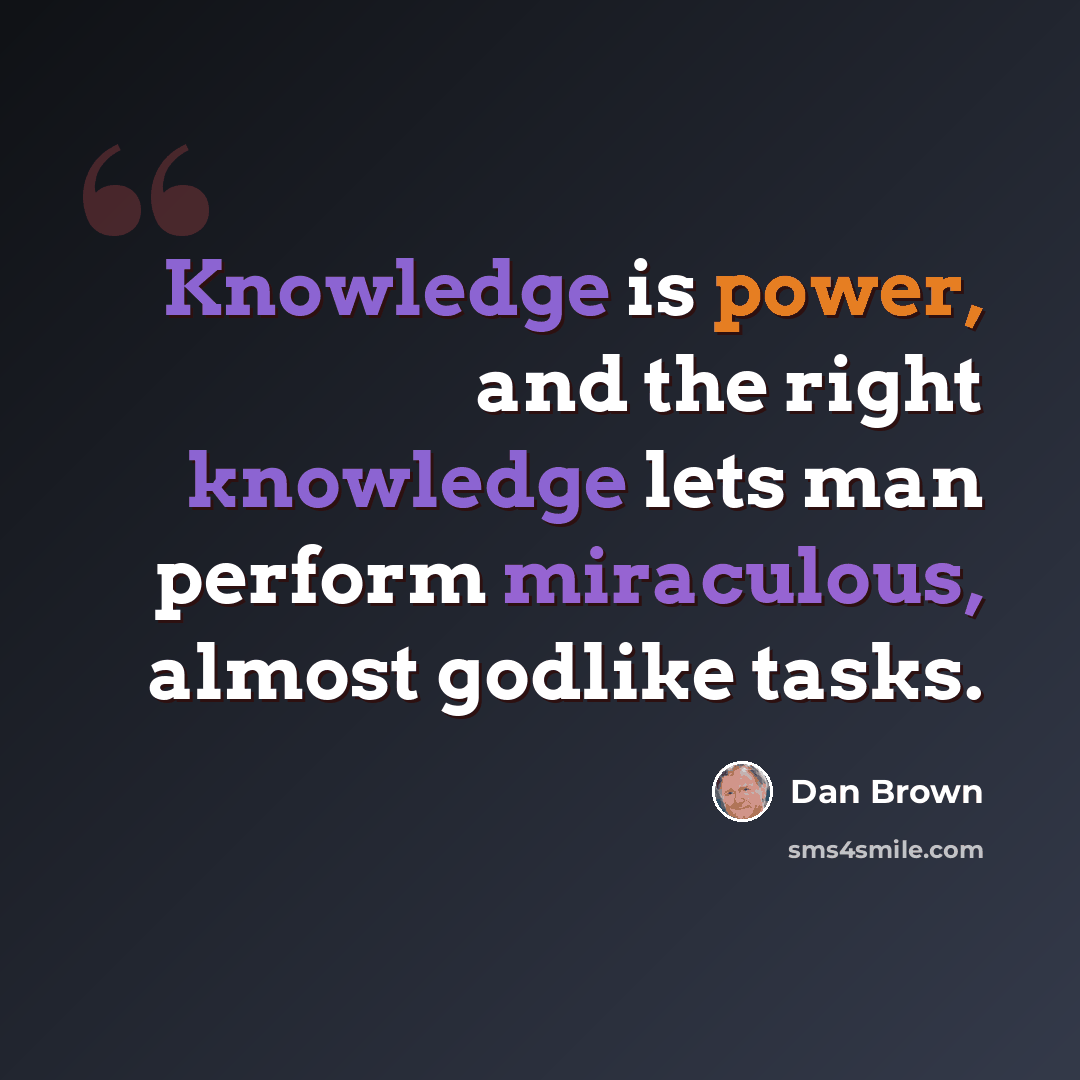 “Knowledge is power, and the right knowledge lets man perform miraculous, almost godlike tasks.” quote by Dan Brown
