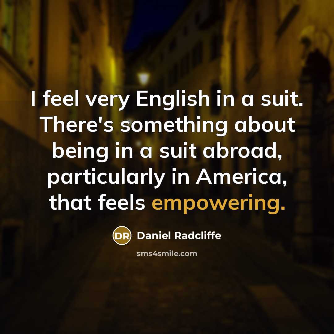 “I feel very English in a suit. There's something about being in a suit abroad, particularly in America, that feels empowering.” quote by Daniel Radcliffe