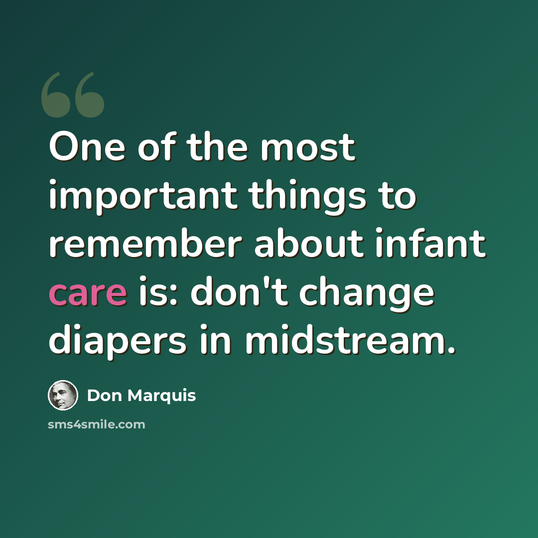 “One of the most important things to remember about infant care is: don't change diapers in midstream.” quote by Don Marquis