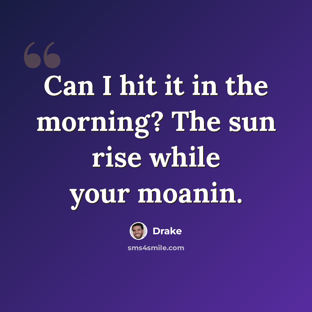 “Can I hit it in the morning? The sun rise while your moanin.” quote by Drake