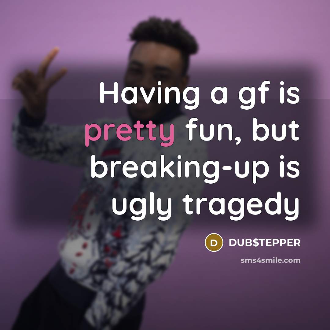 “Having a gf is pretty fun, but breaking-up is ugly tragedy” quote by DUB$TEPPER