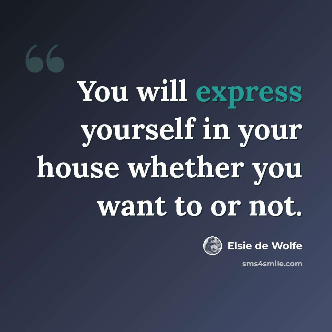 “You will express yourself in your house whether you want to or not.” quote by Elsie de Wolfe