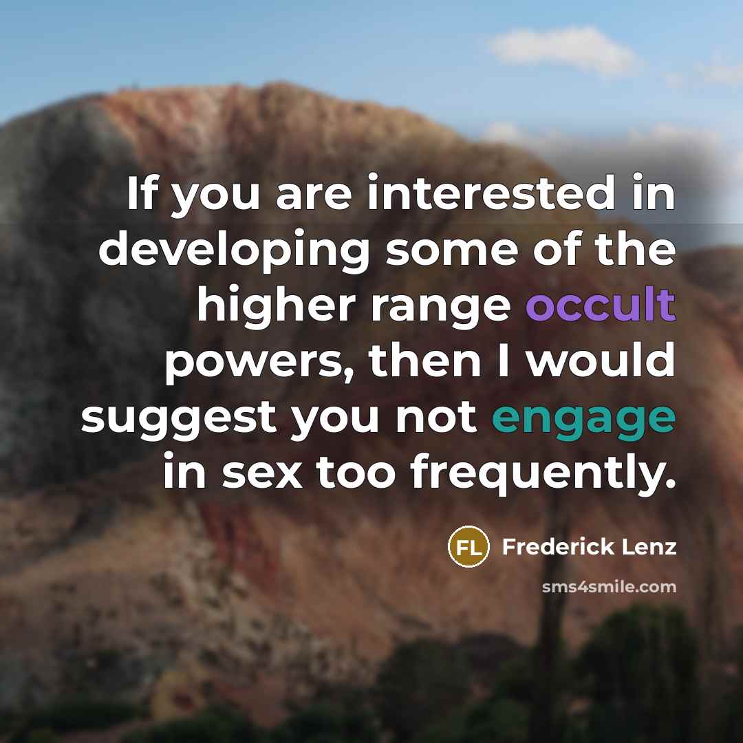 “If you are interested in developing some of the higher range occult powers, then I would suggest you not engage in sex too frequently.” quote by Frederick Lenz