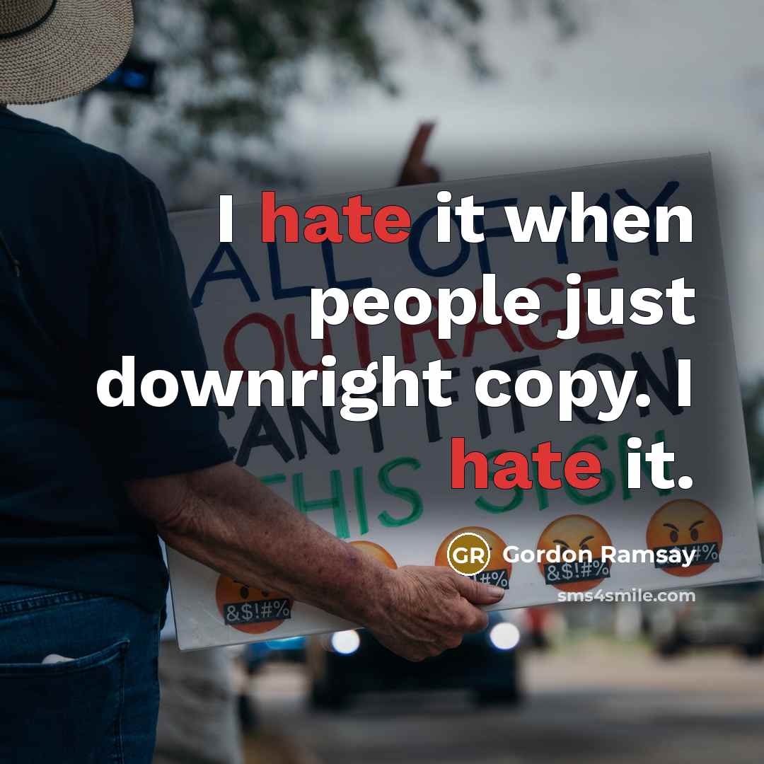 “I hate it when people just downright copy. I hate it.” quote by Gordon Ramsay