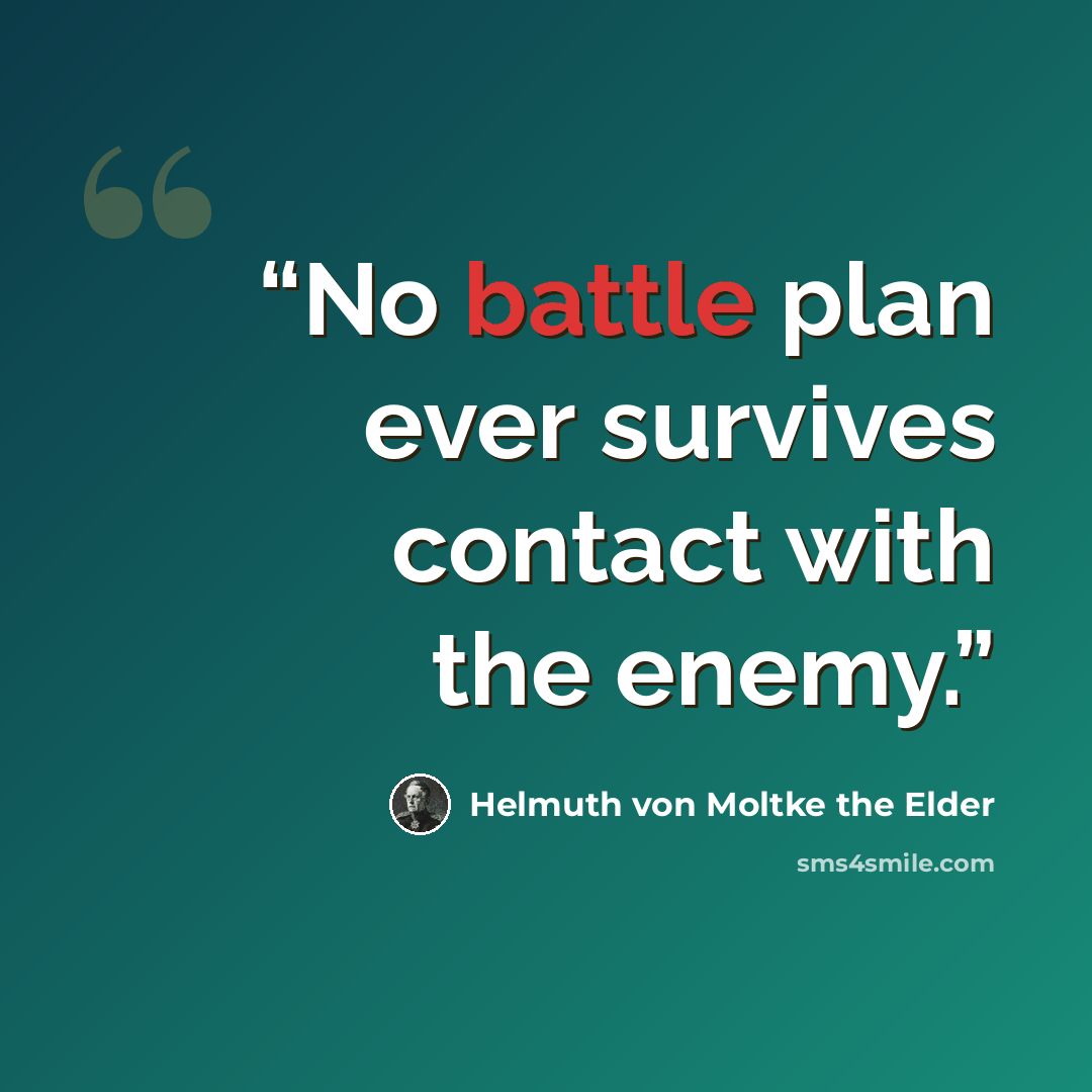 “No battle plan ever survives contact with the enemy.” quote by Helmuth von Moltke the Elder