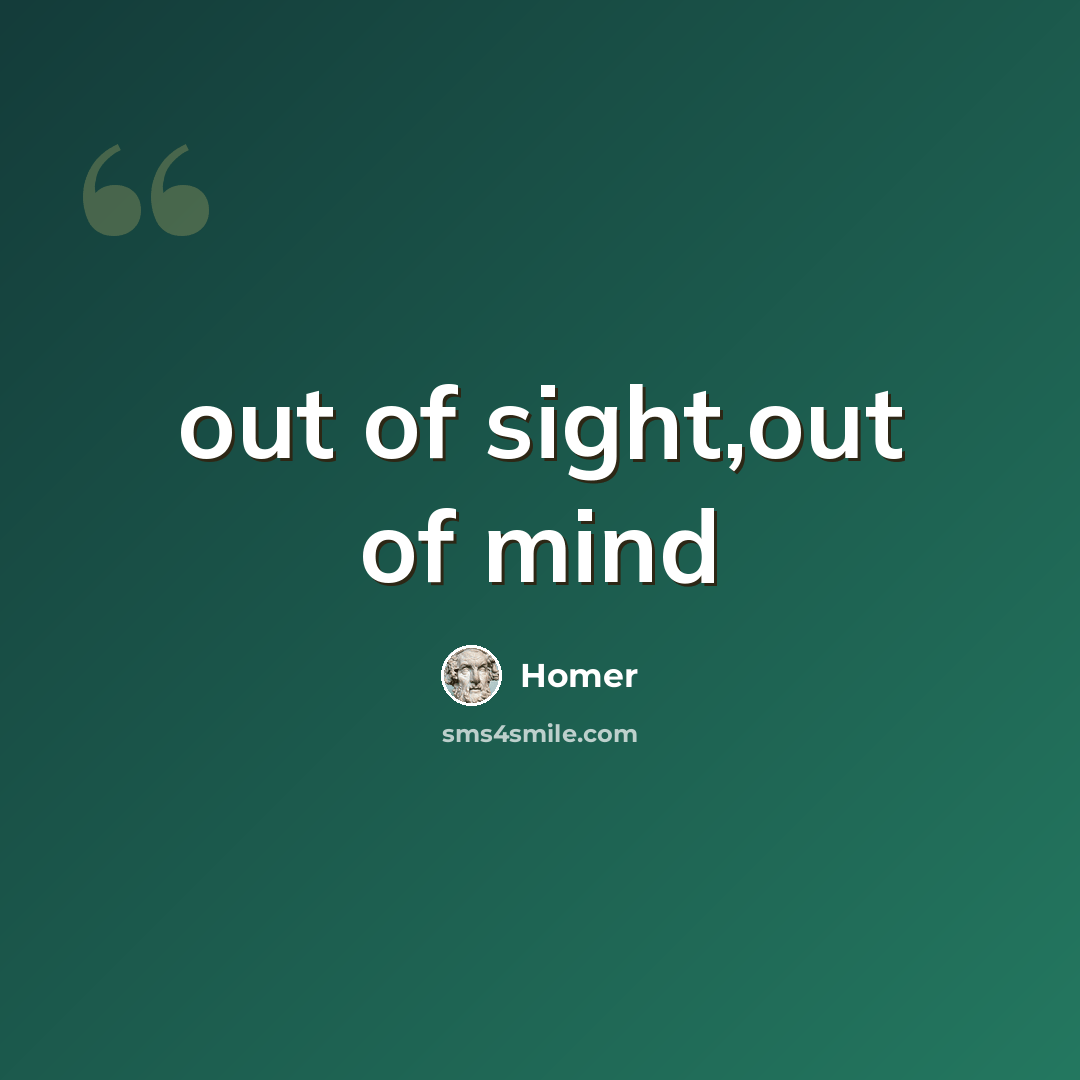 “out of sight,out of mind” quote by Homer