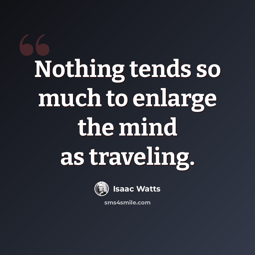 “Nothing tends so much to enlarge the mind as traveling.” quote by Isaac Watts