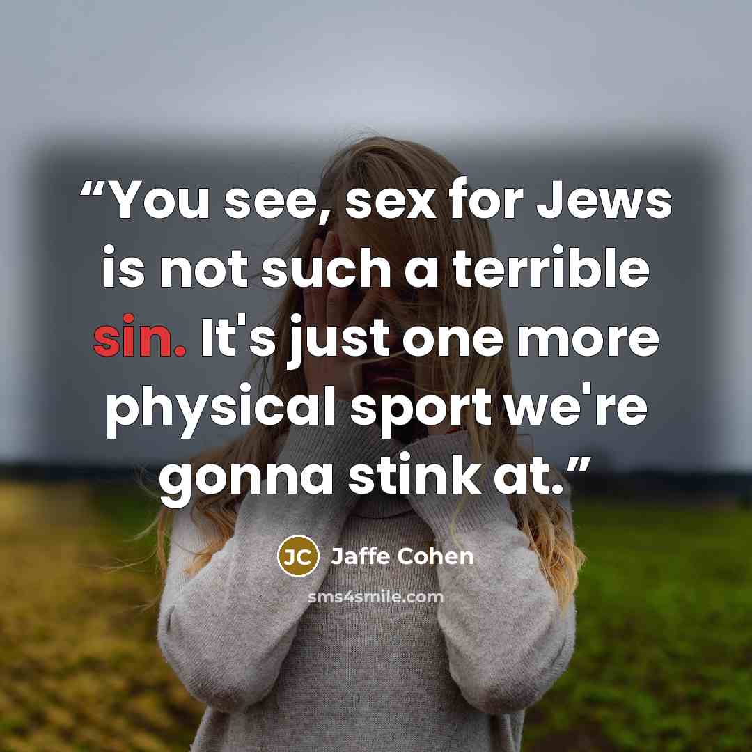 “You see, sex for Jews is not such a terrible sin. It's just one more physical sport we're gonna stink at.” quote by Jaffe Cohen