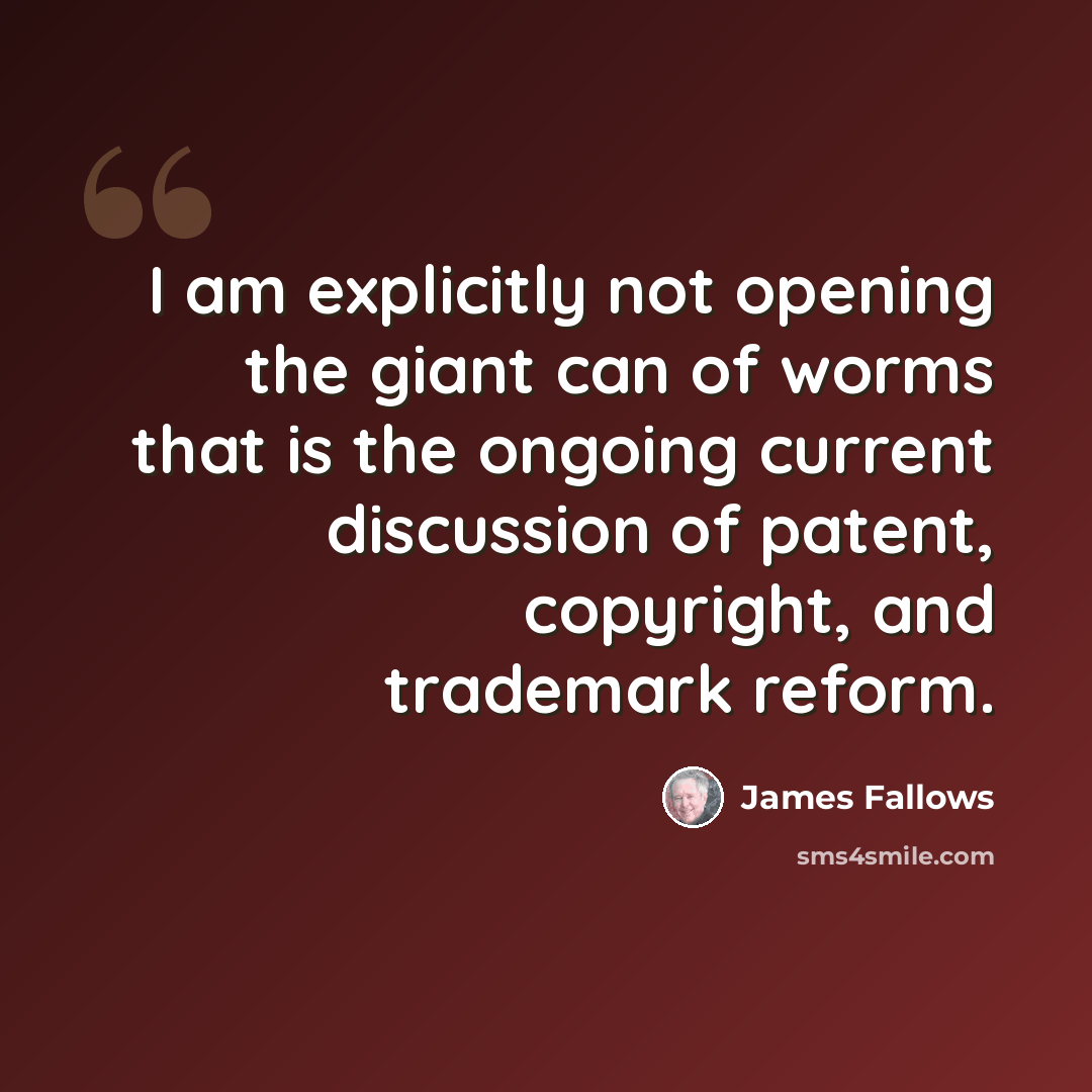 “I am explicitly not opening the giant can of worms that is the ongoing current discussion of patent, copyright, and trademark reform.” quote by James Fallows