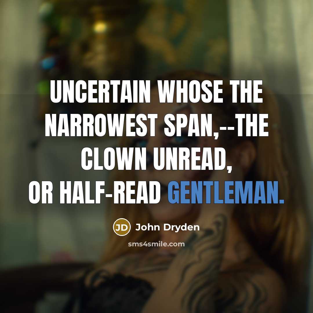 “Uncertain whose the narrowest span,--the clown unread, or half-read gentleman.” quote by John Dryden
