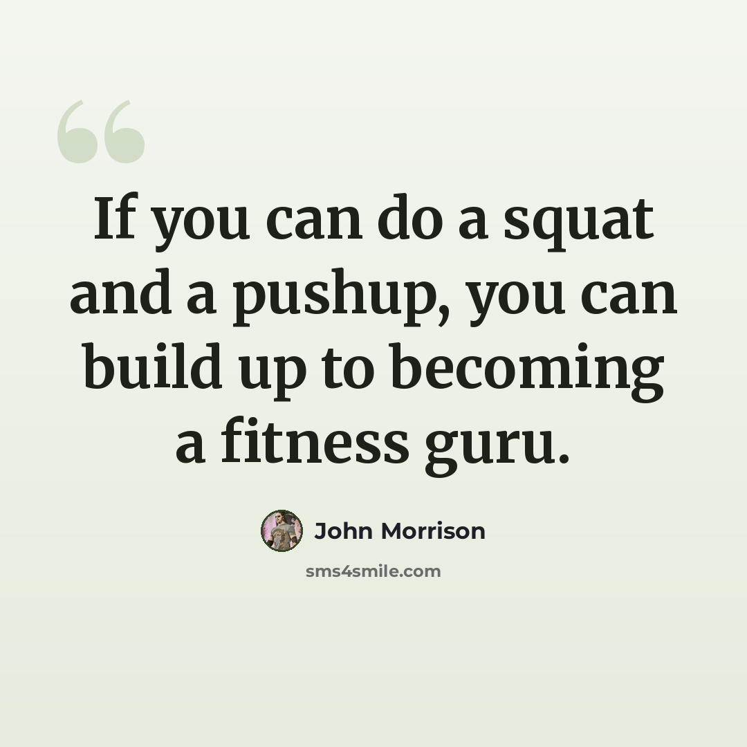 “If you can do a squat and a pushup, you can build up to becoming a fitness guru.” quote by John Morrison