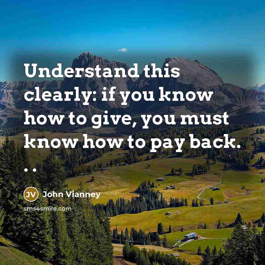 “Understand this clearly: if you know how to give, you must know how to pay back. . .” quote by John Vianney