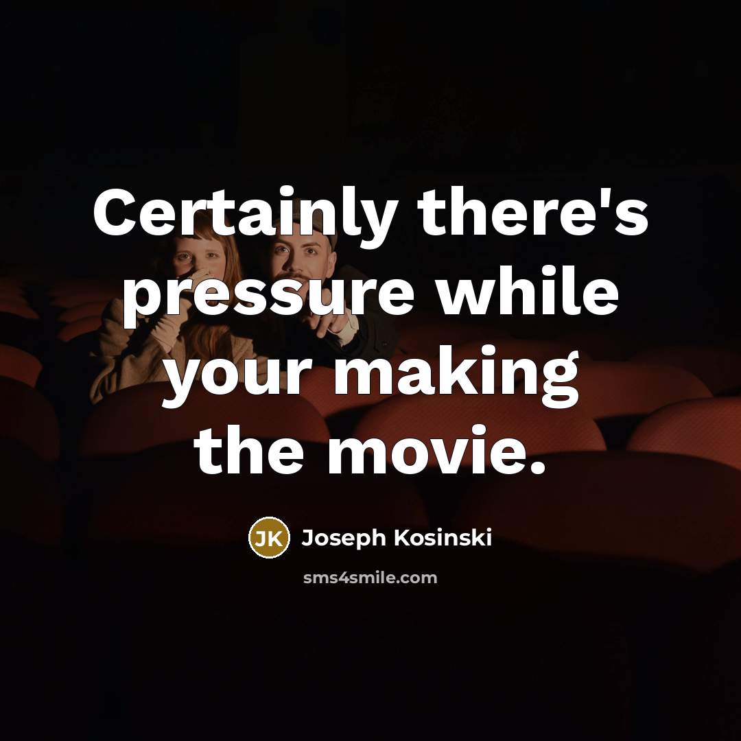 “Certainly there's pressure while your making the movie.” quote by Joseph Kosinski