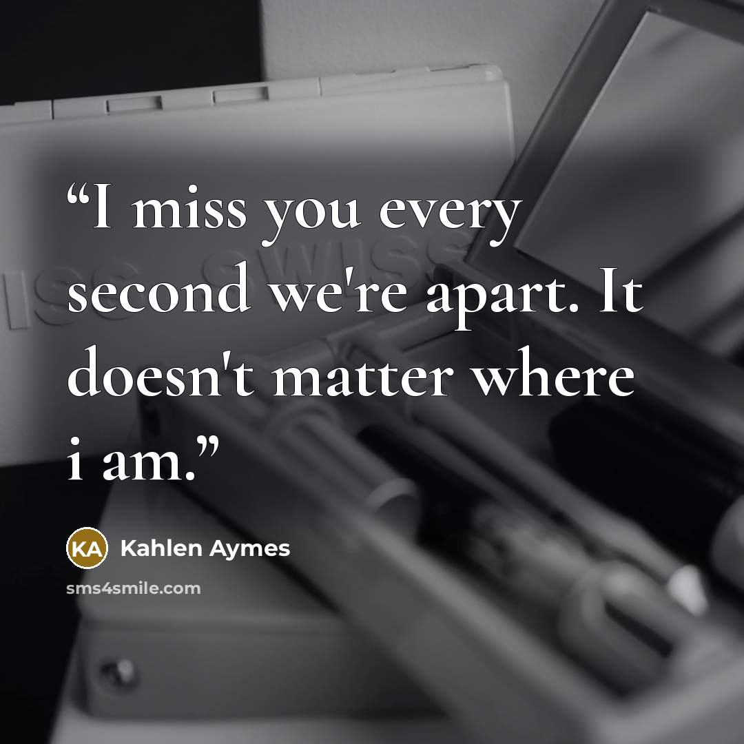 “I miss you every second we're apart. It doesn't matter where i am.” quote by Kahlen Aymes