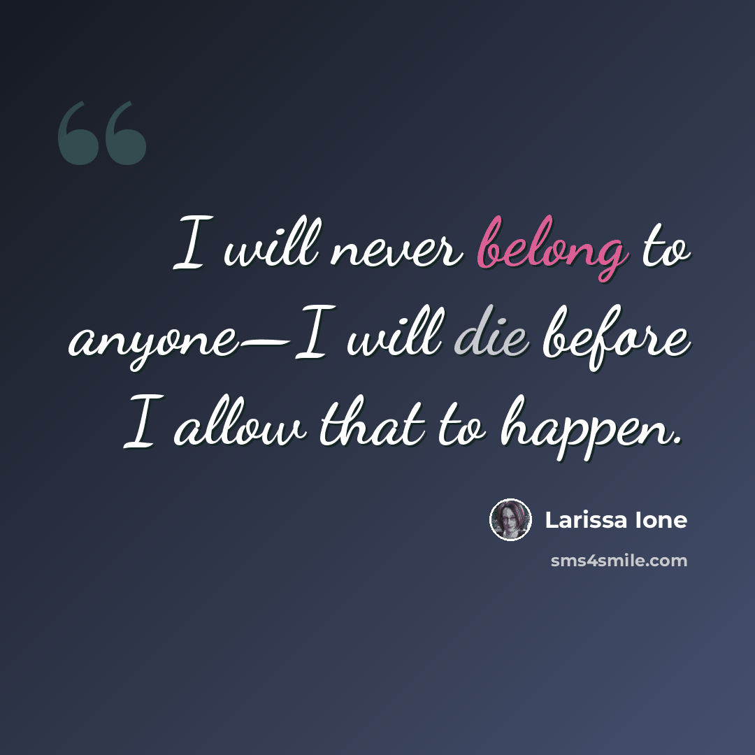 “I will never belong to anyone—I will die before I allow that to happen.” quote by Larissa Ione