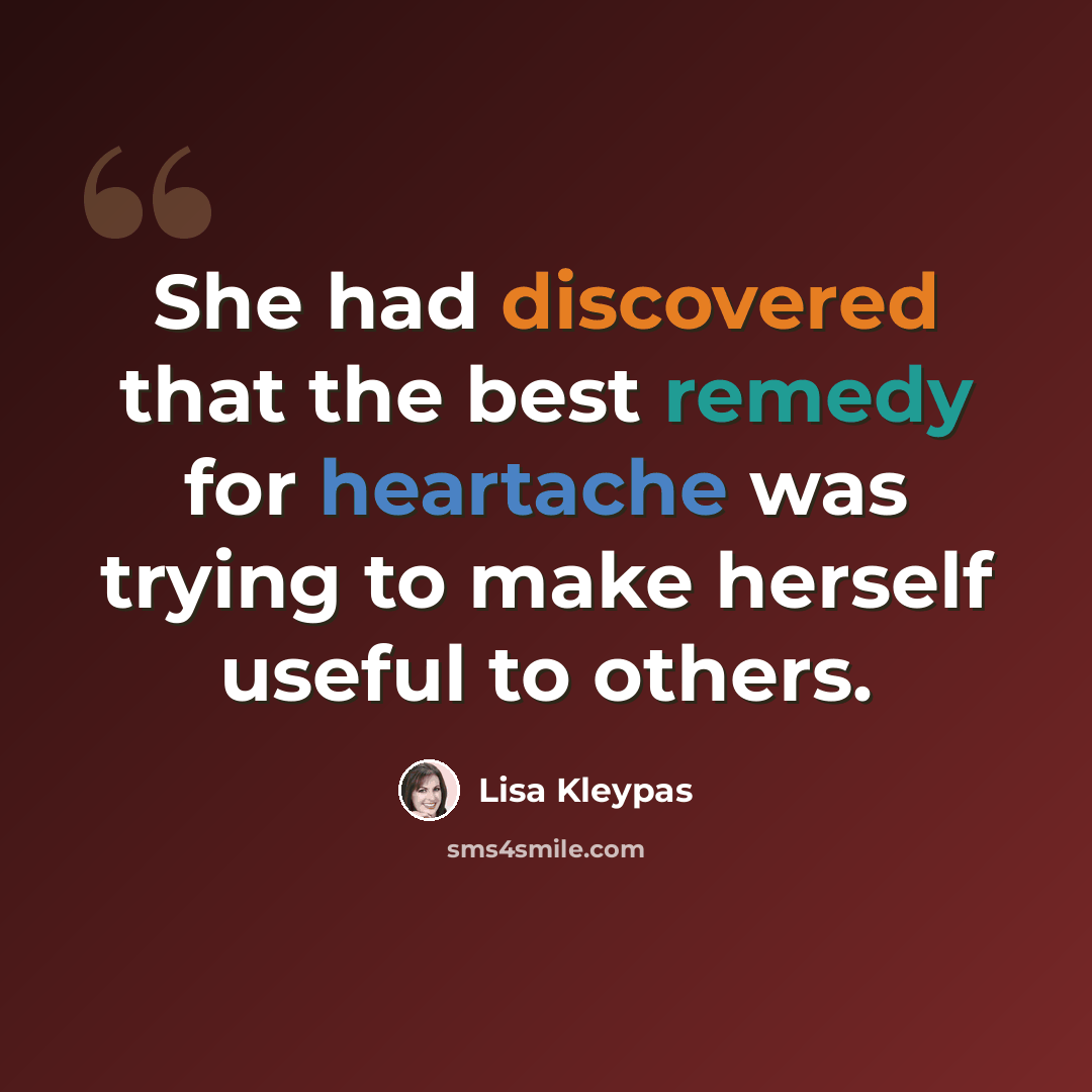“She had discovered that the best remedy for heartache was trying to make herself useful to others.” quote by Lisa Kleypas