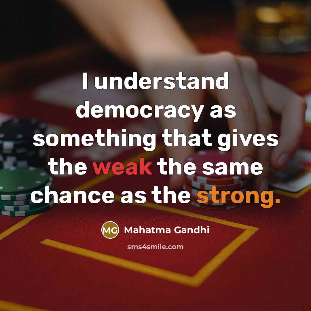 “I understand democracy as something that gives the weak the same chance as the strong.” quote by Mahatma Gandhi