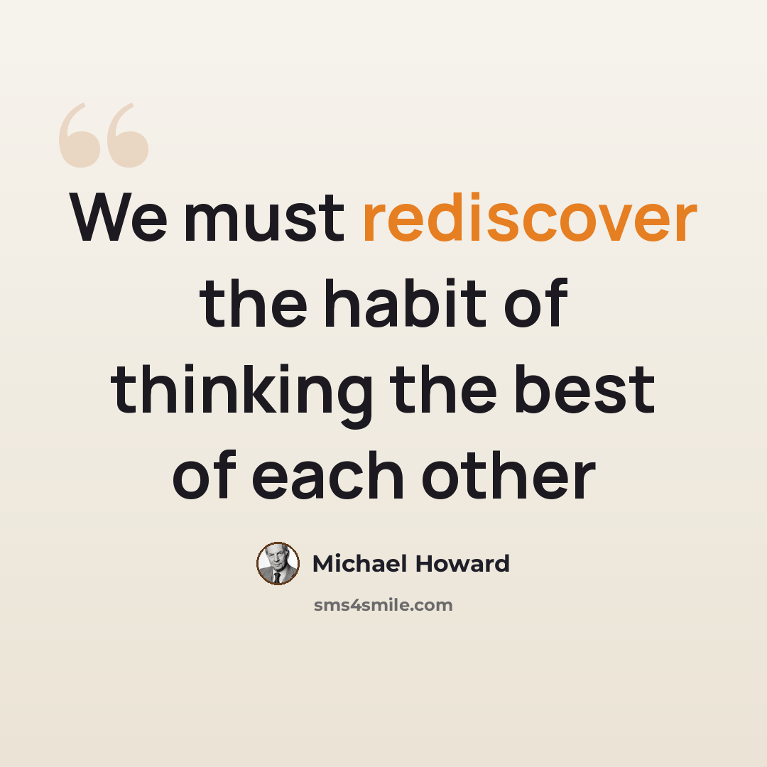 “We must rediscover the habit of thinking the best of each other” quote by Michael Howard