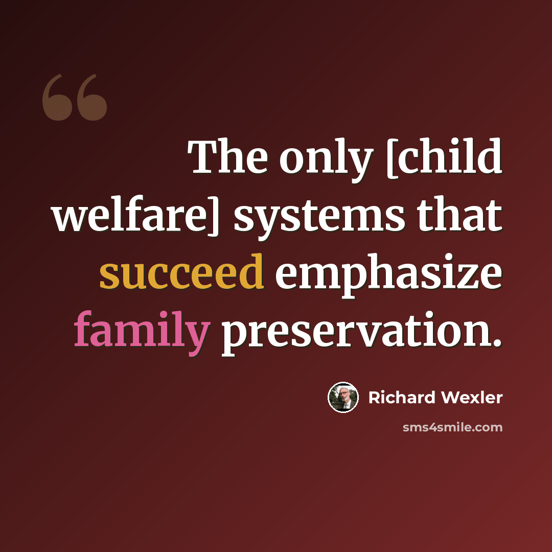 “The only [child welfare] systems that succeed emphasize family preservation.” quote by Richard Wexler
