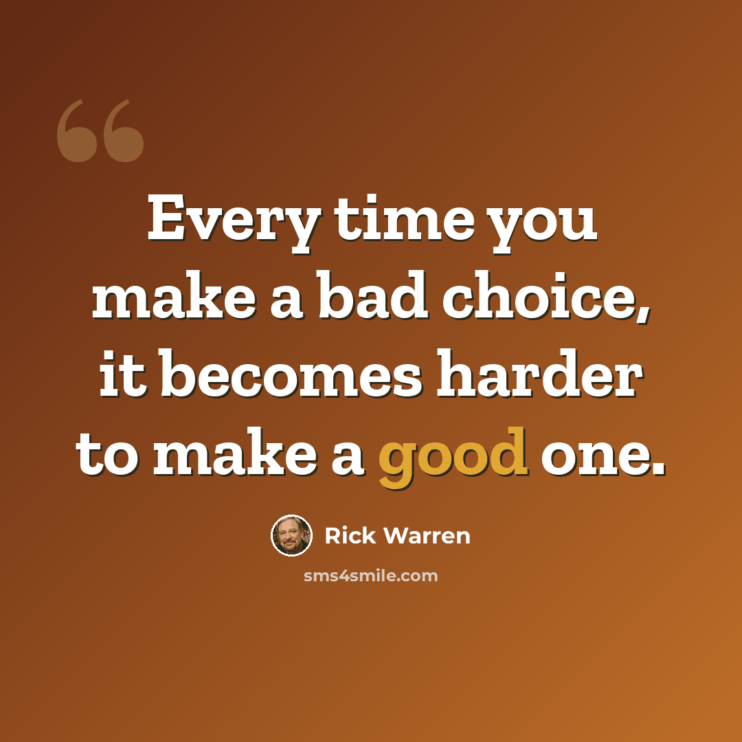 “Every time you make a bad choice, it becomes harder to make a good one.” quote by Rick Warren