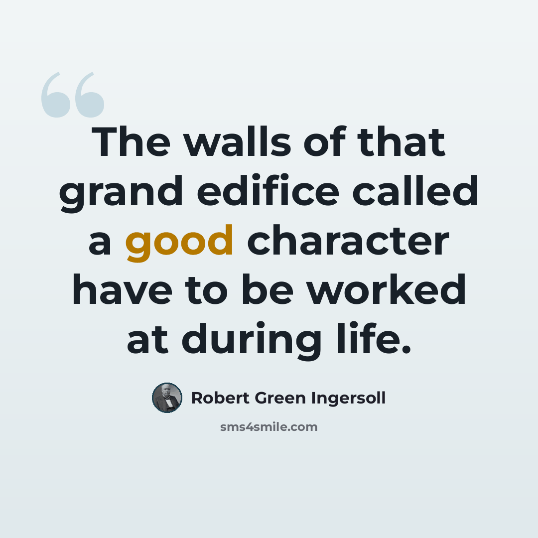 “The walls of that grand edifice called a good character have to be worked at during life.” quote by Robert Green Ingersoll