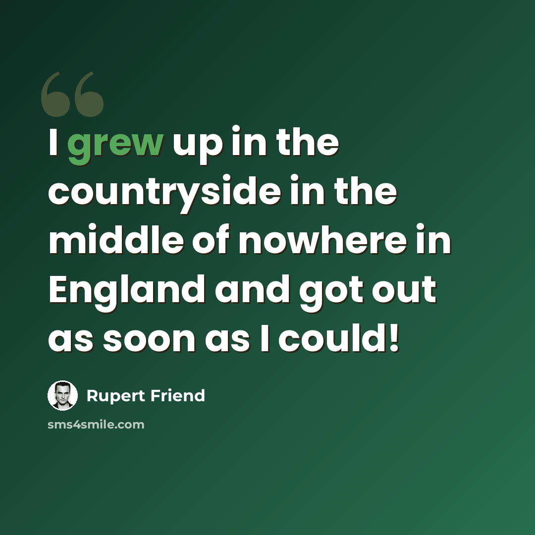 “I grew up in the countryside in the middle of nowhere in England and got out as soon as I could!” quote by Rupert Friend