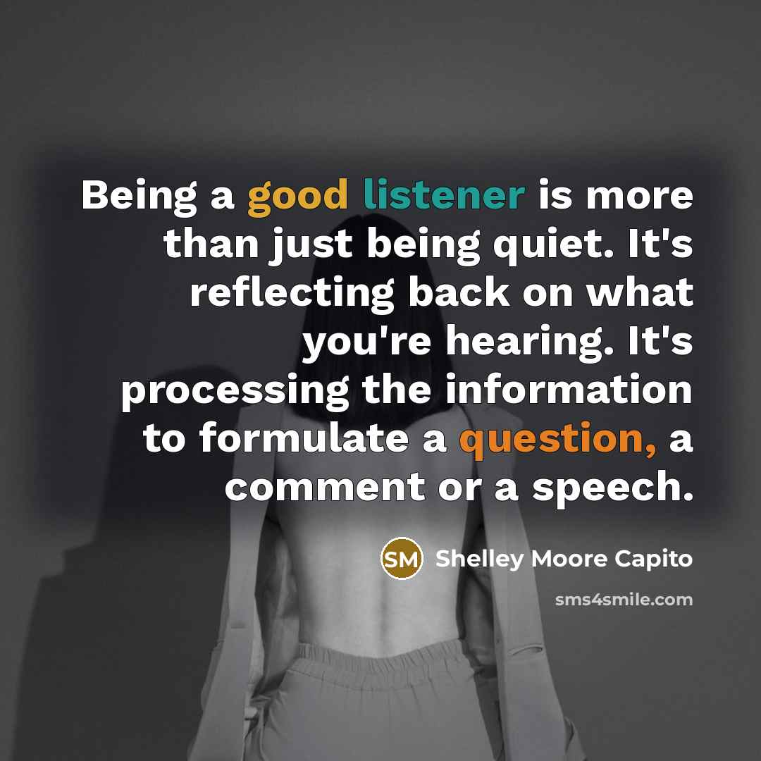 “Being a good listener is more than just being quiet. It's reflecting back on what you're hearing. It's processing the information to formulate a question, a comment or a speech.” quote by Shelley Moore Capito