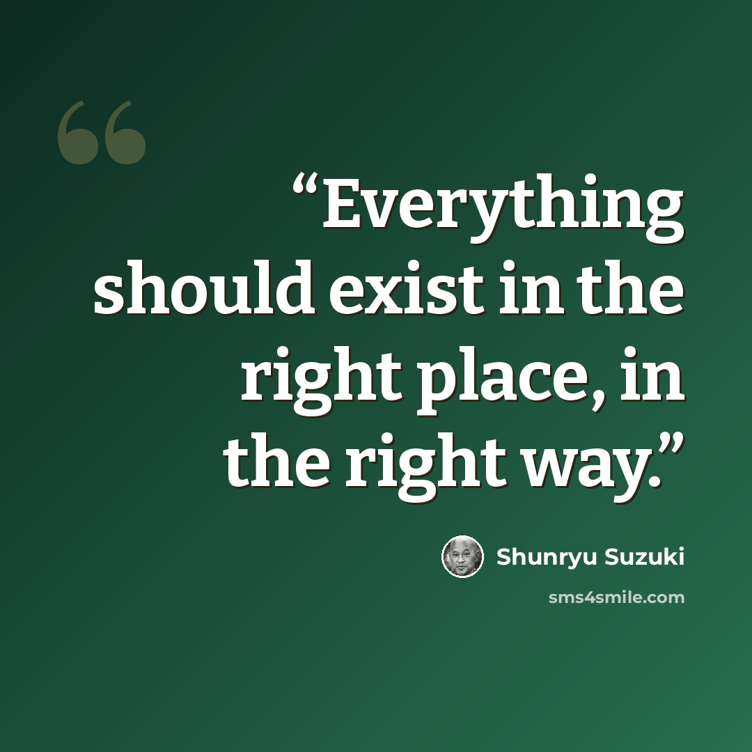 “Everything should exist in the right place, in the right way.” quote by Shunryu Suzuki