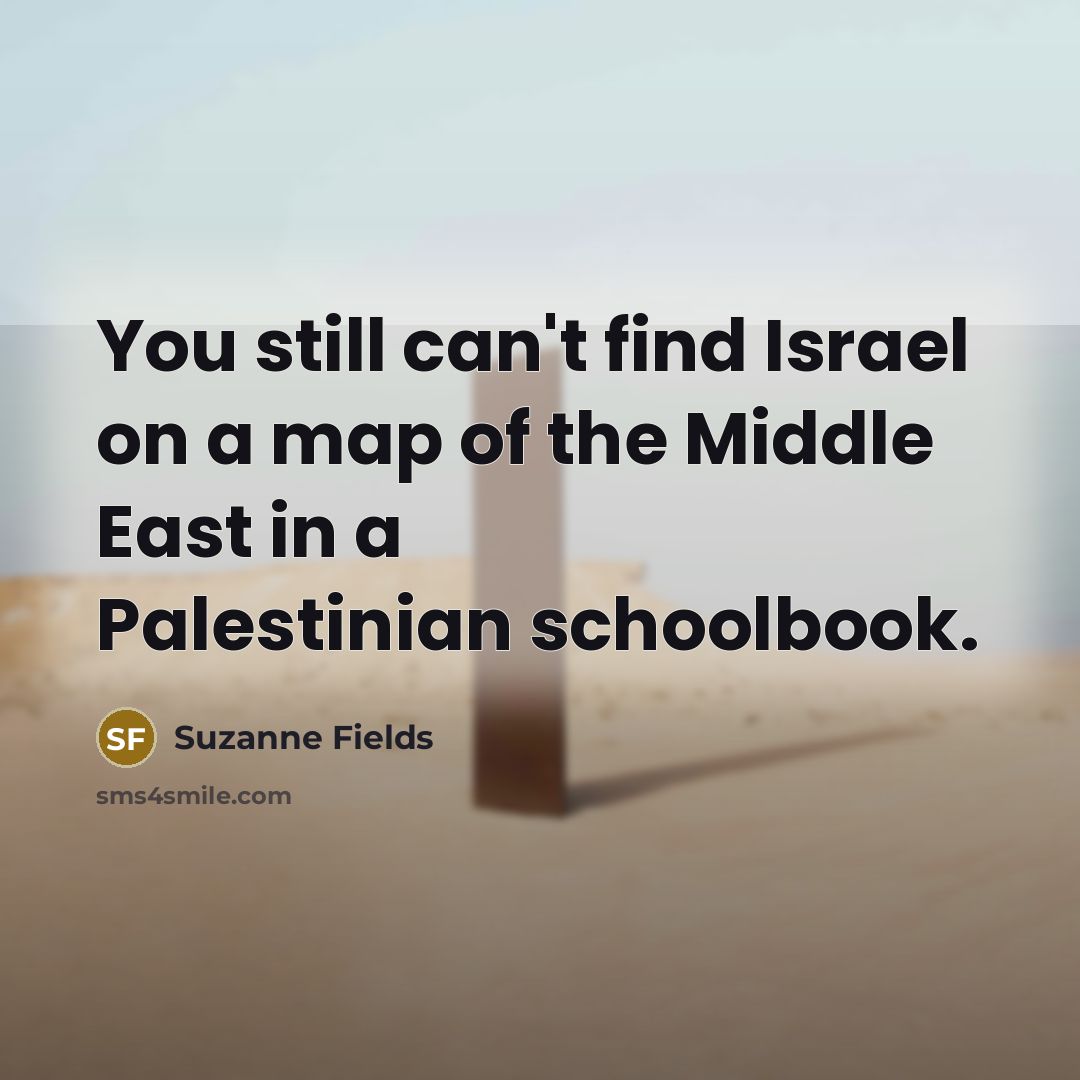 “You still can't find Israel on a map of the Middle East in a Palestinian schoolbook.” quote by Suzanne Fields