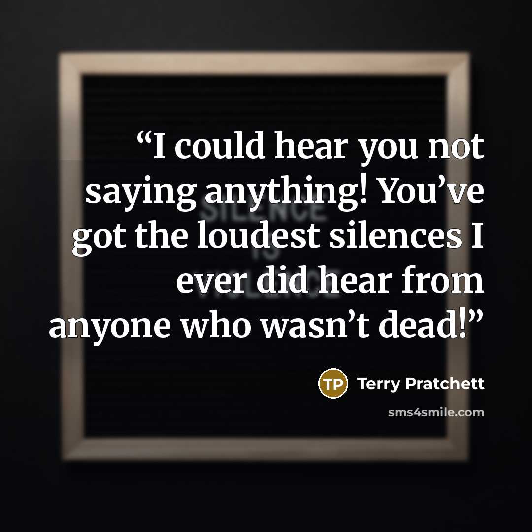 “I could hear you not saying anything! You’ve got the loudest silences I ever did hear from anyone who wasn’t dead!” quote by Terry Pratchett