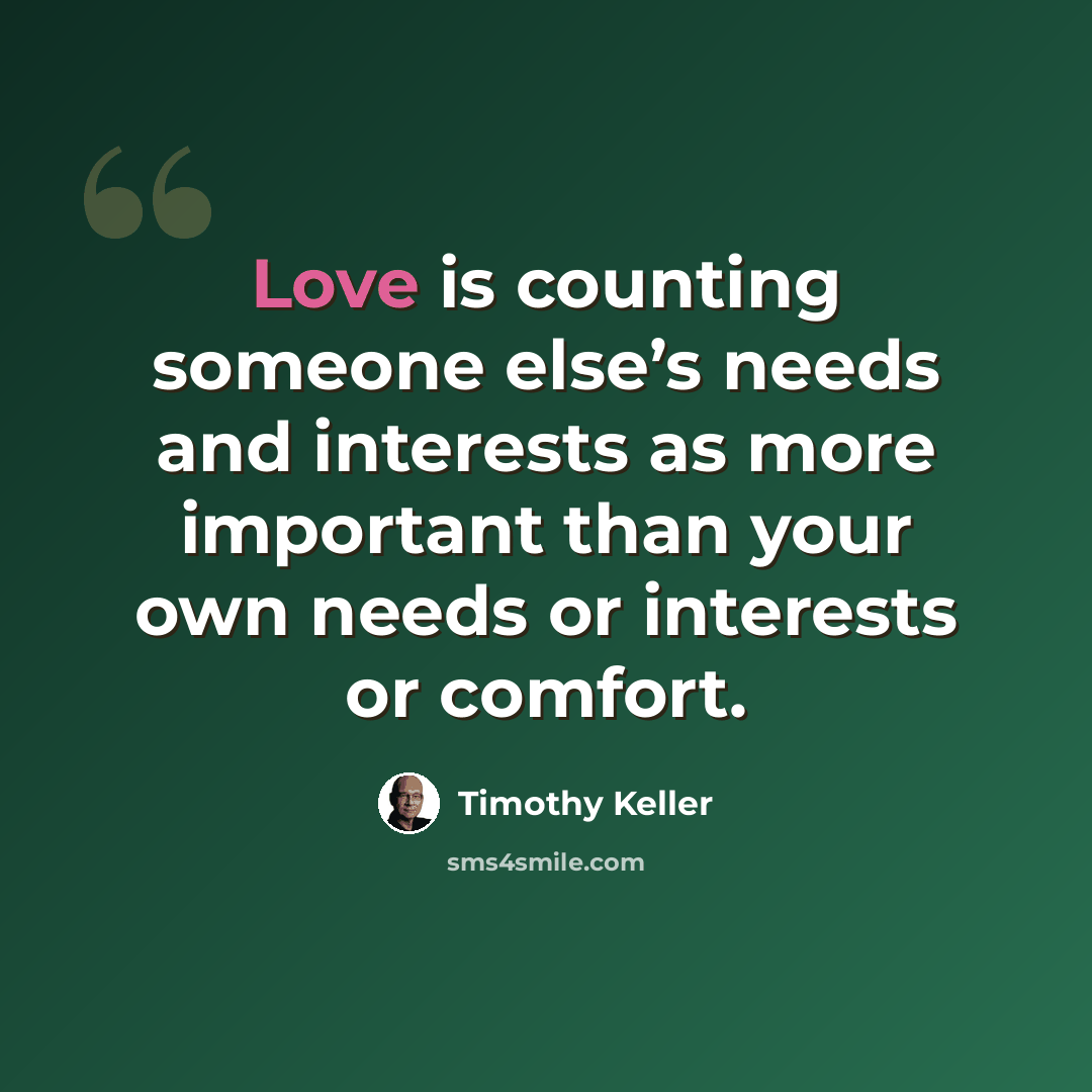 “Love is counting someone else’s needs and interests as more important than your own needs or interests or comfort.” quote by Timothy Keller