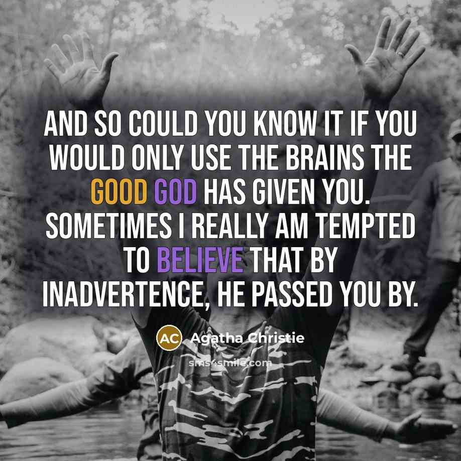 “And so could you know it if you would only use the brains the good God has given you. Sometimes I really am tempted to believe that by inadvertence, He passed you by.” quote by Agatha Christie