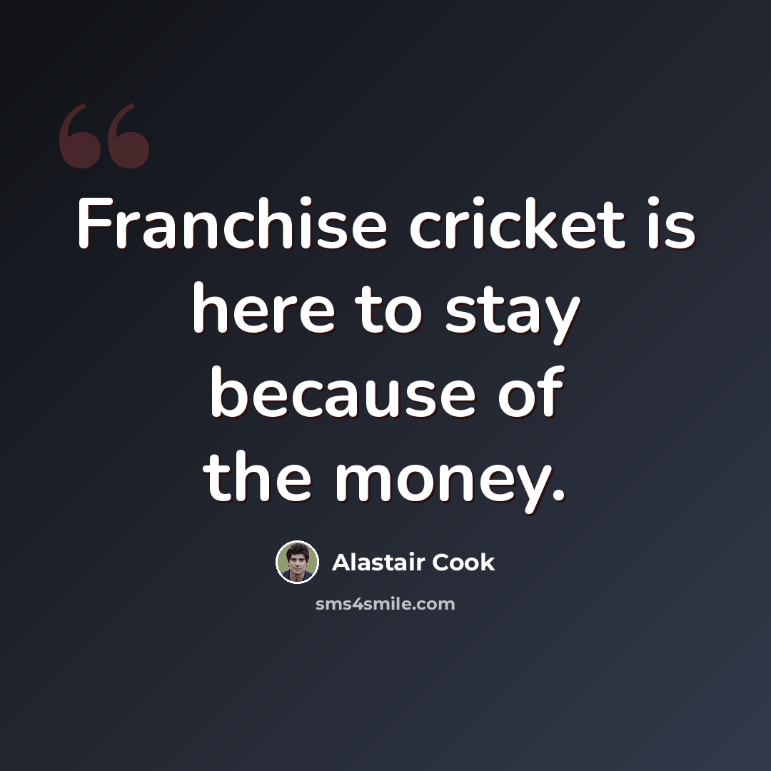 “Franchise cricket is here to stay because of the money.” quote by Alastair Cook
