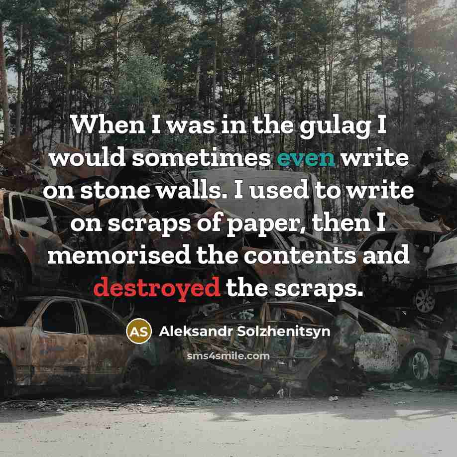 “When I was in the gulag I would sometimes even write on stone walls. I used to write on scraps of paper, then I memorised the contents and destroyed the scraps.” quote by Aleksandr Solzhenitsyn