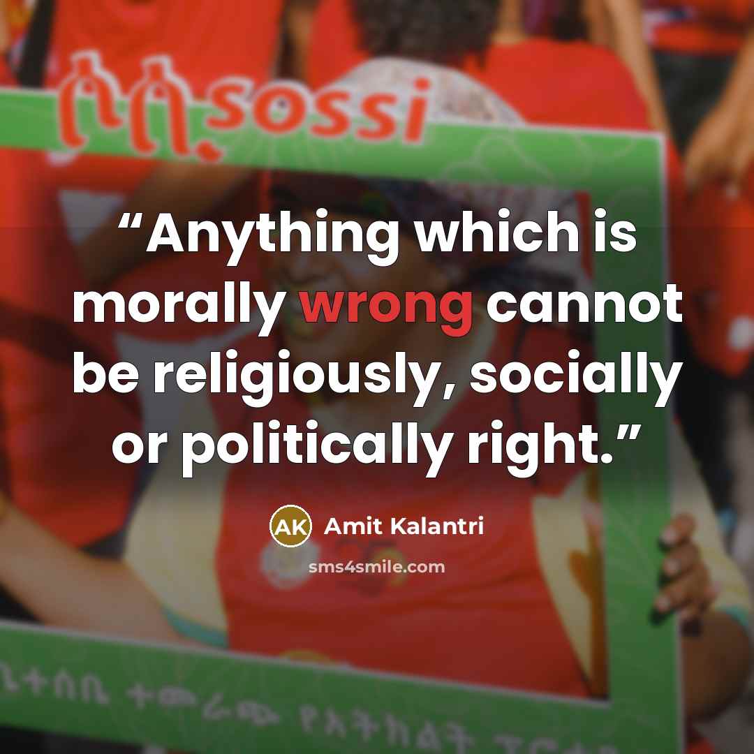 “Anything which is morally wrong cannot be religiously, socially or politically right.” quote by Amit Kalantri