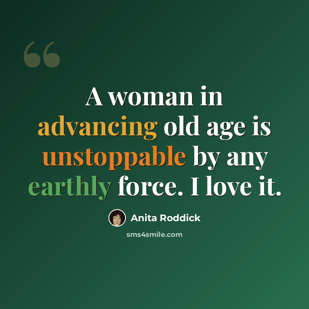 “A woman in advancing old age is unstoppable by any earthly force. I love it.” quote by Anita Roddick