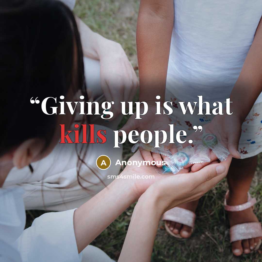 “Giving up is what kills people.” quote by Anonymous