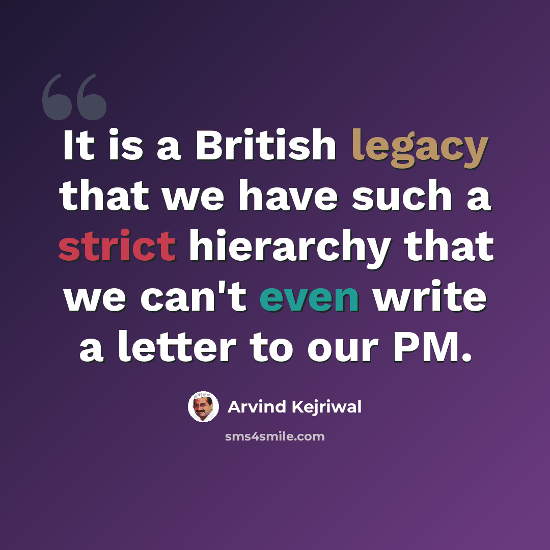 “It is a British legacy that we have such a strict hierarchy that we can't even write a letter to our PM.” quote by Arvind Kejriwal