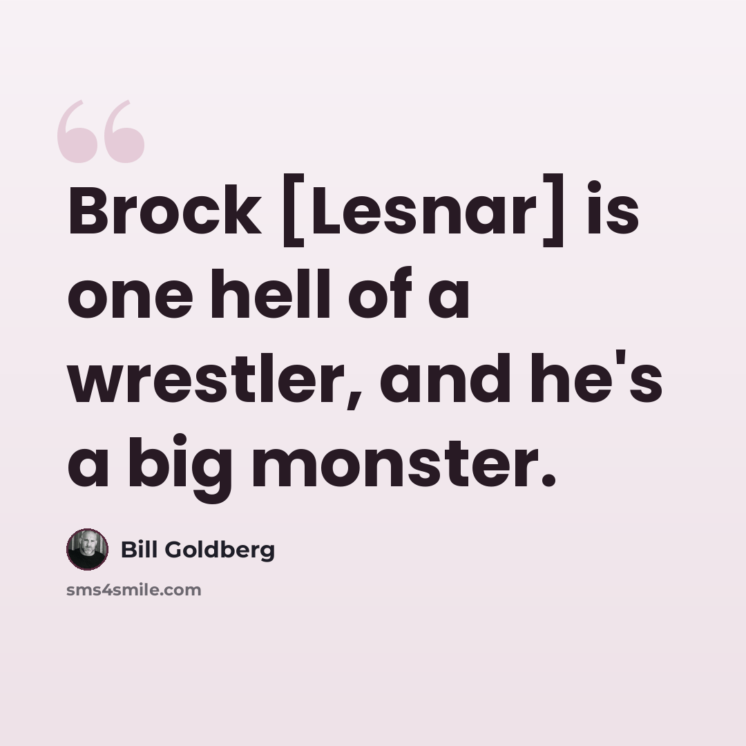 “Brock [Lesnar] is one hell of a wrestler, and he's a big monster.” quote by Bill Goldberg